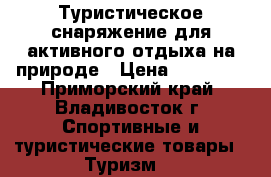 Туристическое снаряжение для активного отдыха на природе › Цена ­ 10 000 - Приморский край, Владивосток г. Спортивные и туристические товары » Туризм   